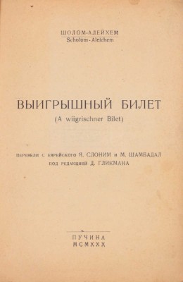 Шолом Алейхем. Выигрышный билет. (A wiigrischner bilet) / Перевели с еврейск. Я. Слоним и М. Шамбадал; под ред. Д. Гликмана. М.: Пучина, 1930.